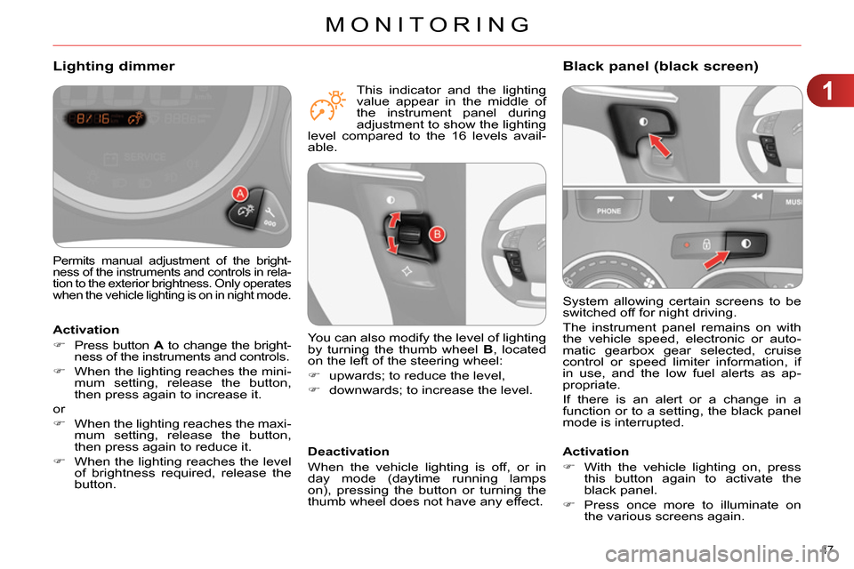 Citroen C4 RHD 2013.5 2.G Owners Manual 1
MONITORING
47 
  System allowing certain screens to be 
switched off for night driving. 
  The instrument panel remains on with 
the vehicle speed, electronic or auto-
matic gearbox gear selected, c