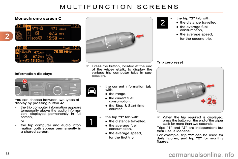 Citroen C4 RHD 2013.5 2.G Workshop Manual 2
MULTIFUNCTION SCREENS
58 
   
 
 
 
 
Monochrome screen C 
 
You can choose between two types of 
display by pressing button  A 
: 
   
 
-  
the trip computer information appears 
temporarily above