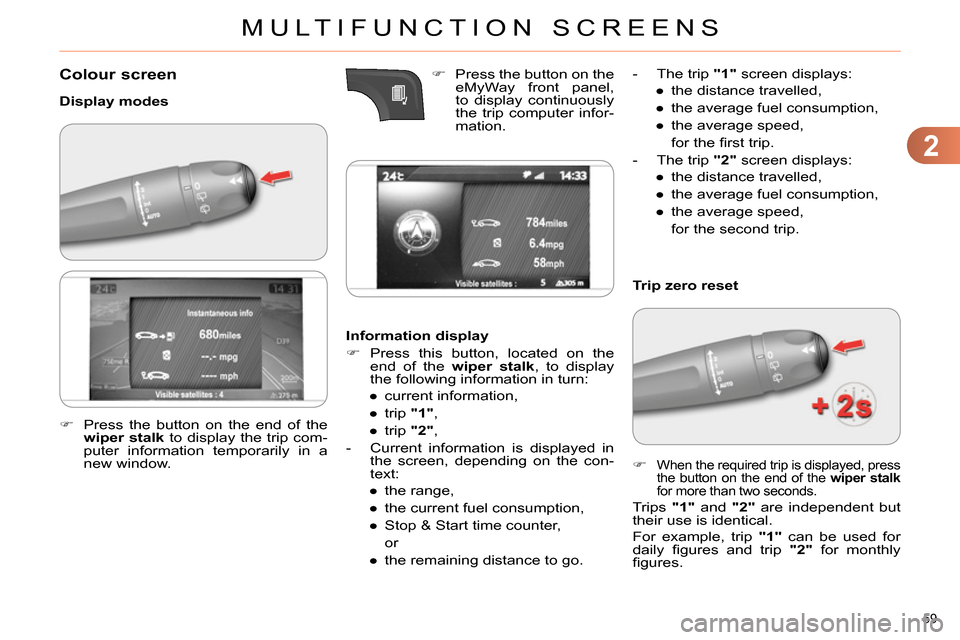 Citroen C4 RHD 2013.5 2.G Owners Manual 2
MULTIFUNCTION SCREENS
59 
   
 
 
 
 
 
 
 
Colour screen 
 
 
Display modes 
   
Information display 
   
 
 
 Press this button, located on the 
end of the  wiper stalk 
, to display 
the follo