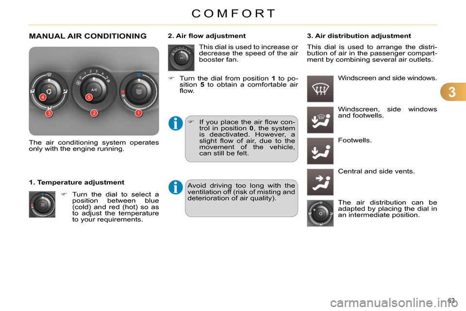 Citroen C4 RHD 2013.5 2.G Owners Guide 3
COMFORT
63 
  MANUAL AIR CONDITIONING 
 
 
 
 
 
 
 
 
 
 
 
The air conditioning system operates 
only with the engine running.  
   
 
 
  Turn the dial to select a 
position between blue 
(col