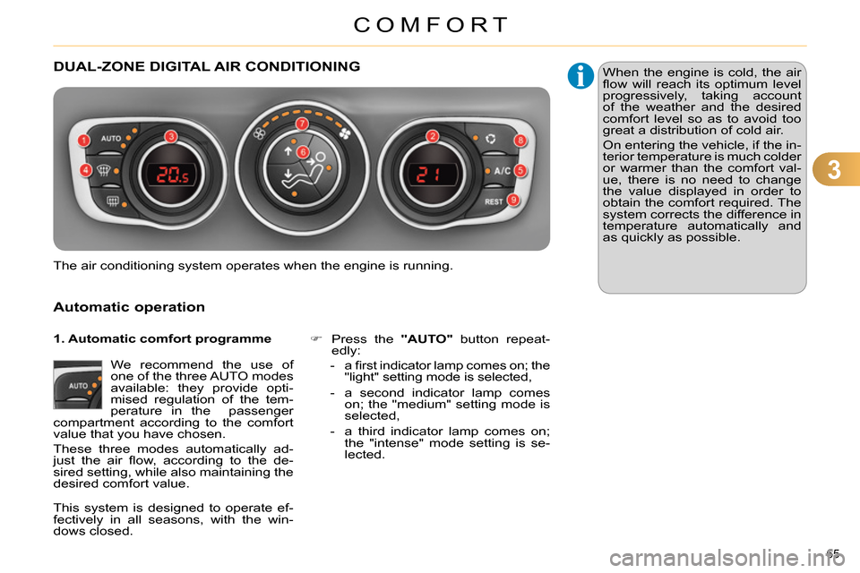 Citroen C4 RHD 2013.5 2.G Owners Guide 3
COMFORT
65 
   
 
 
 
 
DUAL-ZONE DIGITAL AIR CONDITIONING 
   
Automatic operation 
 
We recommend the use of 
one of the three AUTO modes 
available: they provide opti-
mised regulation of the tem