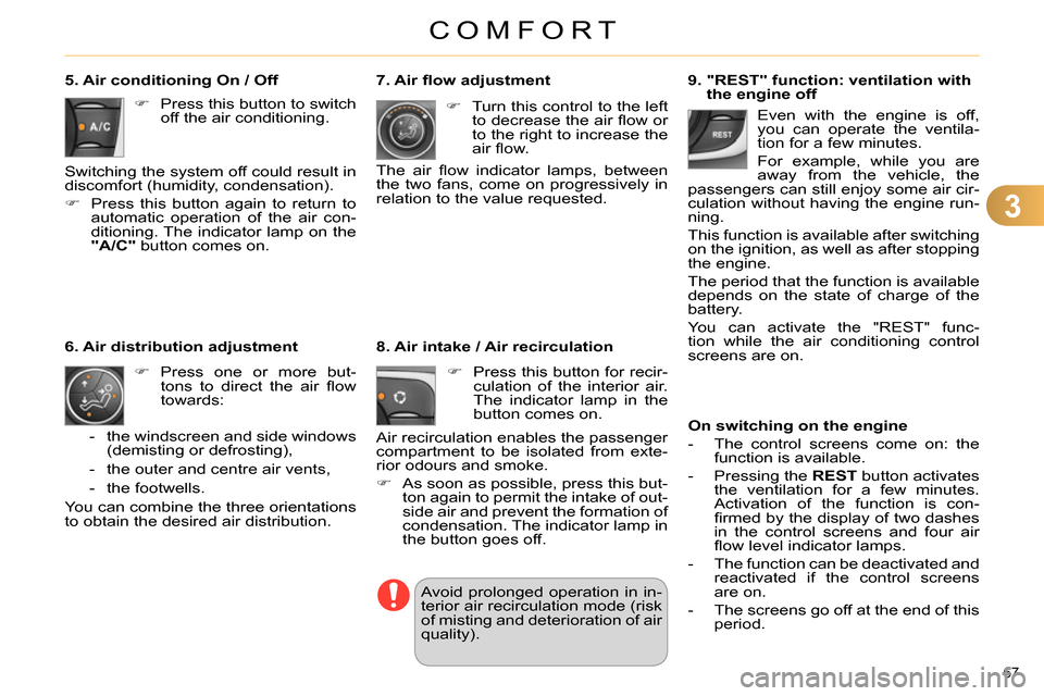 Citroen C4 RHD 2013.5 2.G Owners Guide 3
COMFORT
67 
   
9.  "REST" function: ventilation with 
the engine off 
   
On switching on the engine 
 
   
 
-   The control screens come on: the 
function is available. 
   
-   Pressing the  RES