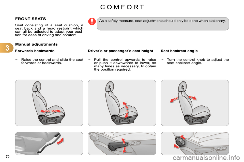 Citroen C4 RHD 2013.5 2.G Owners Manual 3
COMFORT
70 
   
 
 
 
 
 
 
 
FRONT SEATS 
 
Seat consisting of a seat cushion, a 
seat back and a head restraint which 
can all be adjusted to adapt your posi-
tion for ease of driving and comfort.