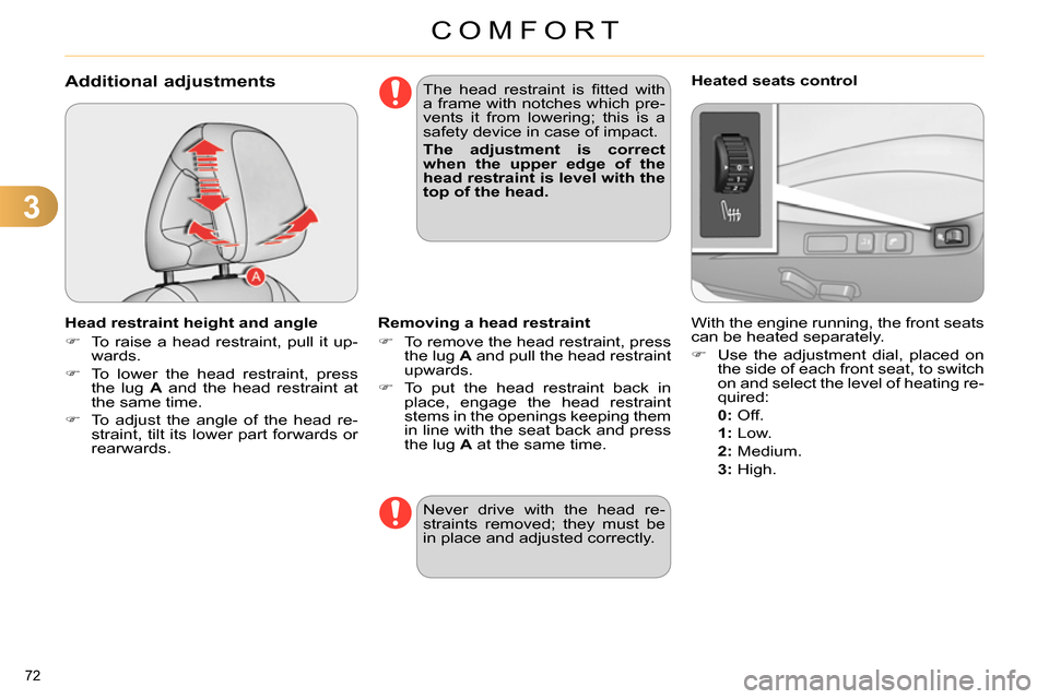 Citroen C4 RHD 2013.5 2.G Owners Manual 3
COMFORT
72 
   
 
 
 
 
 
 
 
 
Additional adjustments 
 
 
Head restraint height and angle 
   
 
 
  To raise a head restraint, pull it up-
wards. 
   
 
  To lower the head restraint, press