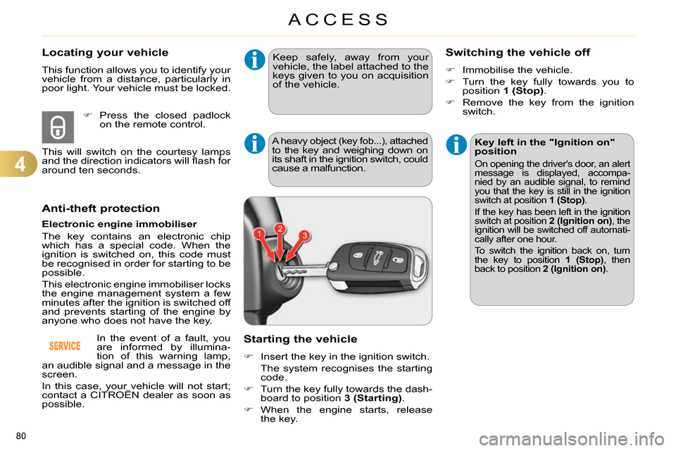 Citroen C4 RHD 2013.5 2.G Owners Manual 4
ACCESS
80 
   
 
 
 
 
 
 
 
 
 
 
Anti-theft protection 
 
 
Electronic engine immobiliser 
  The key contains an electronic chip 
which has a special code. When the 
ignition is switched on, this 