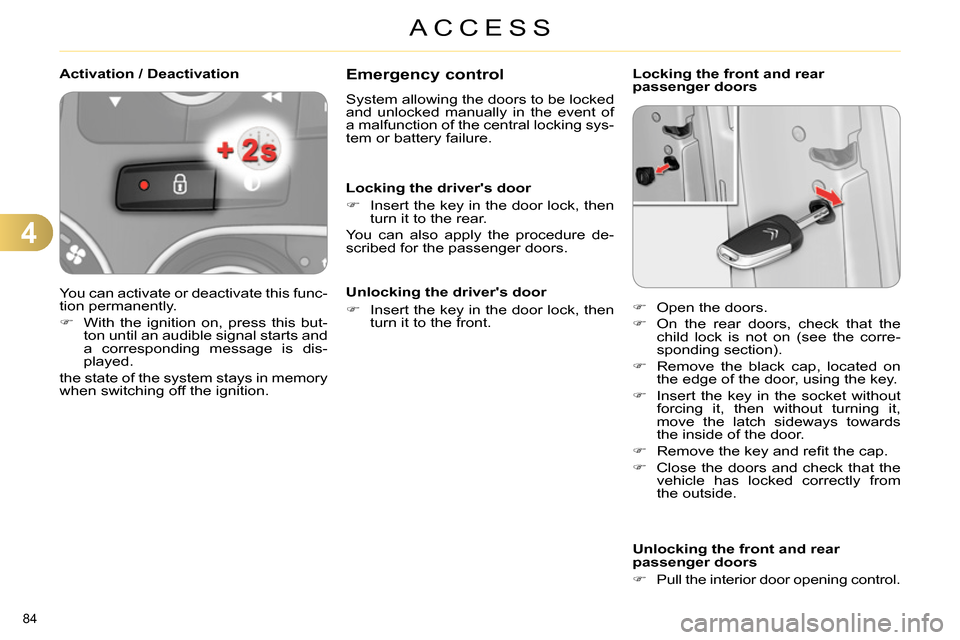 Citroen C4 RHD 2013.5 2.G Owners Manual 4
ACCESS
84 
   
 
 
 
 
 
Emergency control 
 
System allowing the doors to be locked 
and unlocked manually in the event of 
a malfunction of the central locking sys-
tem or battery failure. 
   
Lo