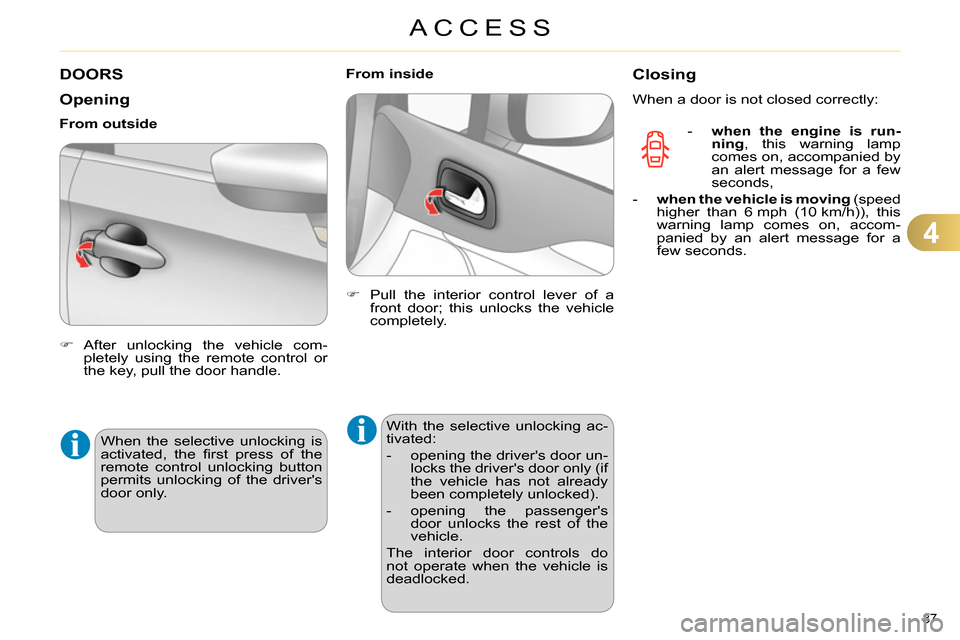Citroen C4 RHD 2013.5 2.G Manual Online 4
ACCESS
87 
   
 
 
 
 
 
 
 
 
 
 
DOORS 
   
Opening 
 
 
 
 
 After unlocking the vehicle com-
pletely using the remote control or 
the key, pull the door handle.  
 
     
From outside 
  When