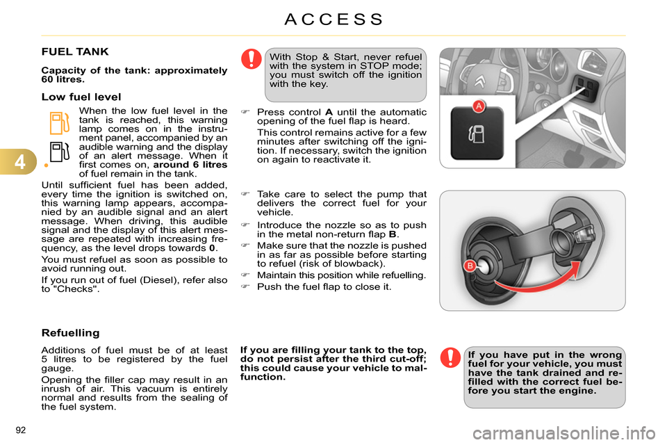 Citroen C4 RHD 2013.5 2.G Owners Manual 4
ACCESS
92 
   
 
 
 
 
 
 
 
 
 
 
 
 
 
 
 
 
 
 
 
FUEL TANK 
 
 
Capacity of the tank: approximately 
60 litres. 
 
   
When the low fuel level in the 
tank is reached, this warning 
lamp comes o