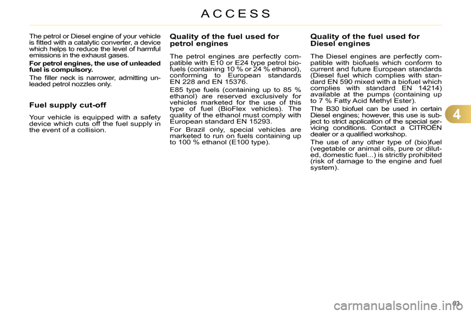 Citroen C4 RHD 2013.5 2.G Owners Manual 4
ACCESS
93 
   
 
 
 
 
 
 
 
 
 
Quality of the fuel used for 
petrol engines 
   
The petrol engines are perfectly com-
patible with E10 or E24 type petrol bio-
fuels (containing 10 % or 24 % ethan
