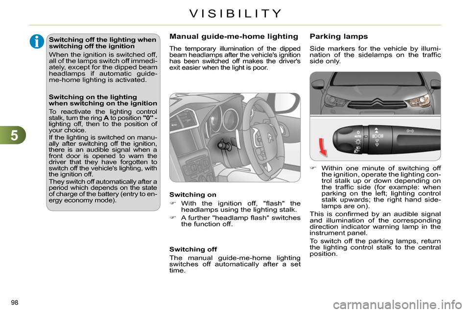 Citroen C4 RHD 2013.5 2.G User Guide 5
VISIBILITY
98 
   
 
 
 
 
 
 
 
 
 
 
 
 
 
 
 
 
 
Parking lamps 
 
Side markers for the vehicle by illumi-
nation of the sidelamps on the trafﬁ c 
side only. 
   
 
 
  Within one minute of 