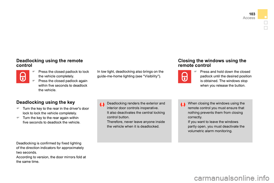 Citroen DS4 RHD 2013.5 1.G Owners Manual 103Access
   
 
Closing the windows using the 
remote control 
   
 
 
  Press and hold down the closed 
padlock until the desired position 
is obtained. The windows stop 
when you release the butt