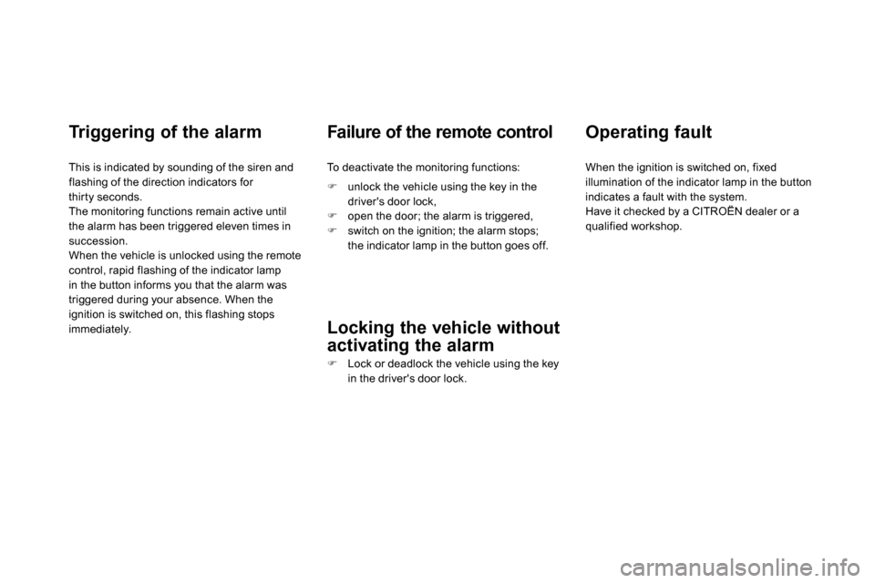 Citroen DS4 RHD 2013.5 1.G Owners Manual    
Triggering of the alarm 
 
 
This is indicated by sounding of the siren and 
flashing of the direction indicators for 
thirty seconds. 
  The monitoring functions remain active until 
the alarm ha