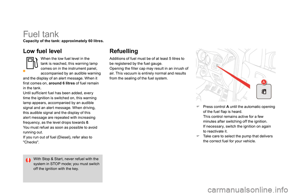 Citroen DS4 RHD 2013.5 1.G Owners Manual    
 
 
 
 
 
 
 
 
 
 
 
 
 
 
 
 
 
 
 
Fuel tank  
 
Capacity of the tank: approximately 60 litres. 
 
 
 
Low fuel level 
 
When the low fuel level in the 
tank is reached, this warning lamp 
come