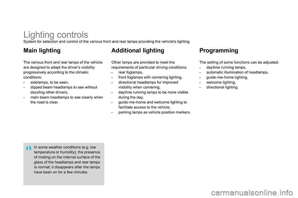 Citroen DS4 RHD 2013.5 1.G User Guide    
 
 
 
 
 
 
 
 
 
 
 
 
 
Lighting controls  
System for selection and control of the various front and rear lamps providing the vehicles lighting. 
  The various front and rear lamps of the vehi