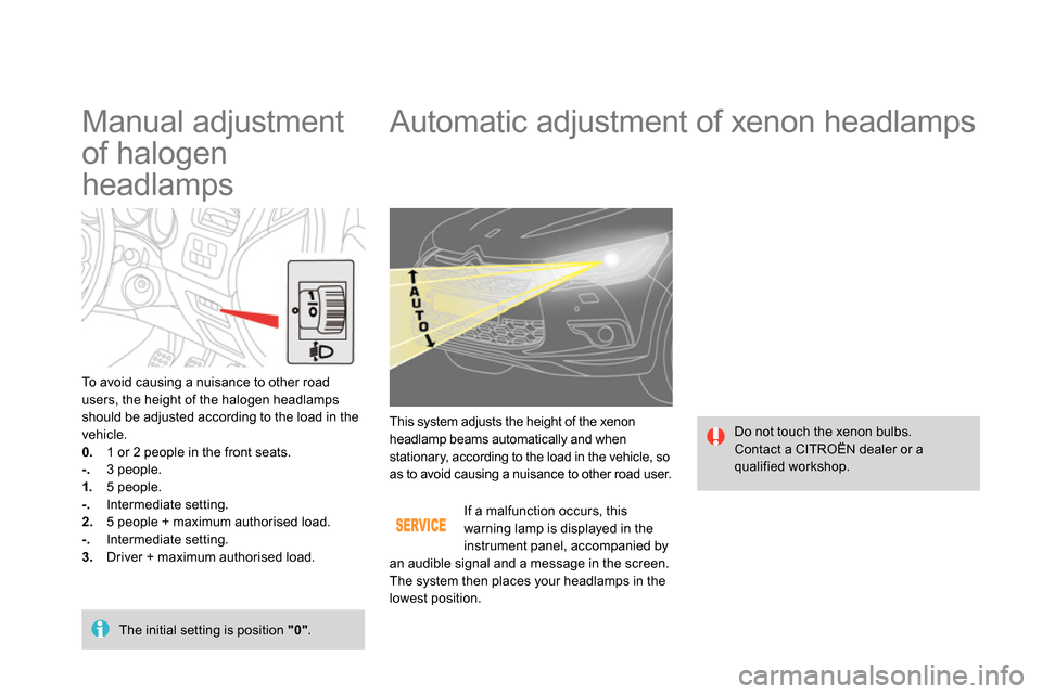 Citroen DS4 RHD 2013.5 1.G Owners Manual    
 
 
 
 
 
 
 
 
 
 
Automatic adjustment of xenon headlamps 
 
Do not touch the xenon bulbs. 
  Contact a CITROËN dealer or a 
qualified workshop.    This system adjusts the height of the xenon 
