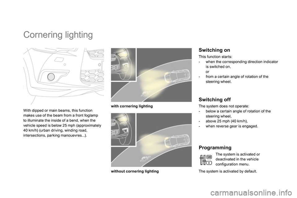 Citroen DS4 RHD 2013.5 1.G User Guide    
 
 
 
 
 
 
 
Cornering lighting 
 
 
With dipped or main beams, this function 
makes use of the beam from a front foglamp 
to illuminate the inside of a bend, when the 
vehicle speed is below 25 