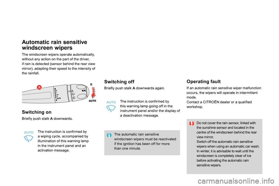 Citroen DS4 RHD 2013.5 1.G Owners Manual    
 
 
 
 
 
 
 
 
 
 
 
Automatic rain sensitive 
windscreen wipers 
  The windscreen wipers operate automatically, 
without any action on the part of the driver,
if rain is detected (sensor behind 