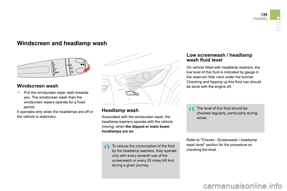 Citroen DS4 RHD 2013.5 1.G User Guide 135Visibility
Windscreen and headlamp wash
Windscreen wash
Pull the windscreen wiper stalk towards
you. The windscreen wash then the
windscreen wipers operate Citroen DS4 RHD 2013.5 1.G User Guide 135Visibility
Windscreen and headlamp wash
Windscreen wash
Pull the windscreen wiper stalk towards
you. The windscreen wash then the
windscreen wipers operate