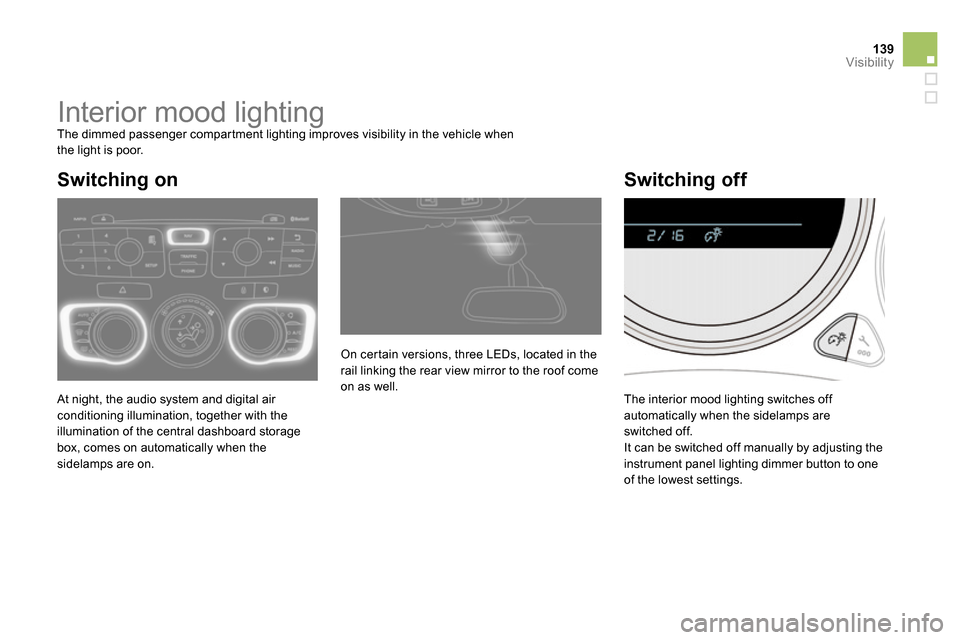 Citroen DS4 RHD 2013.5 1.G Owners Manual 139Visibility
   
 
 
 
 
 
 
 
Interior mood lighting  
The dimmed passenger compartment lighting improves visibility in the vehicle when
the light is poor. 
  At night, the audio system and digital 
