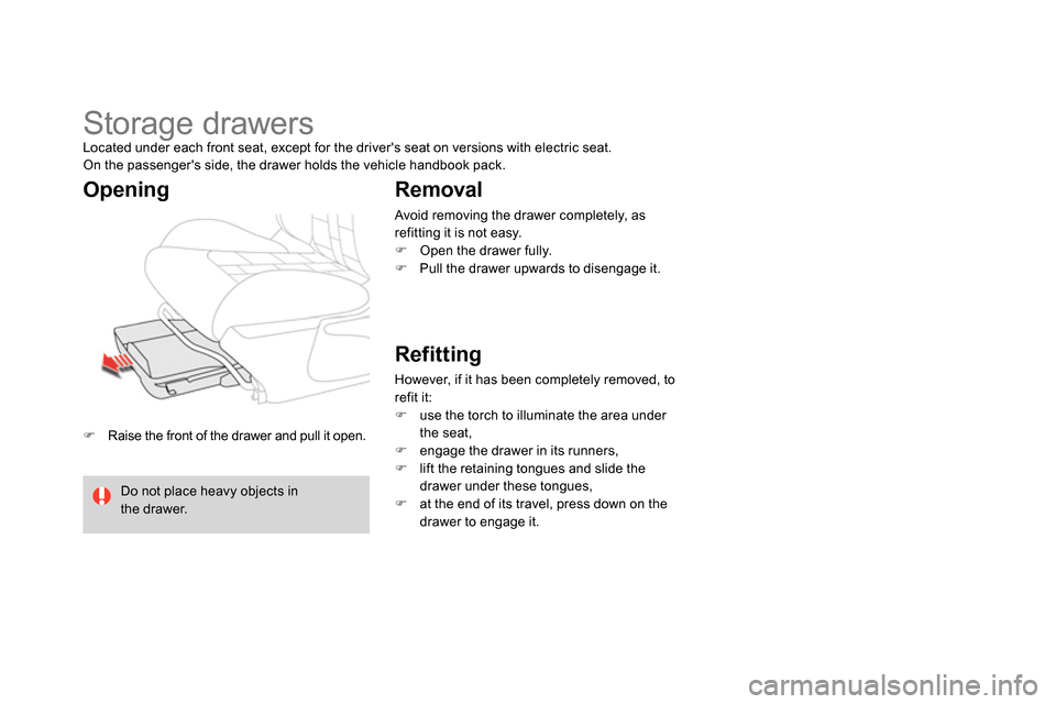 Citroen DS4 RHD 2013.5 1.G Owners Manual    
 
 
  Raise the front of the drawer and pull it open.  
 
 
 
 
 
 
Storage drawers  
Located under each front seat, except for the drivers seat on versions with electric seat. 
  On the passe
