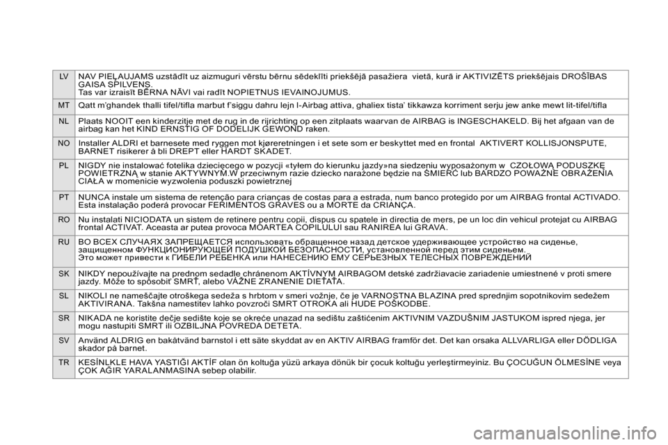 Citroen DS4 RHD 2013.5 1.G Owners Manual LVNAV PIEĻAUJAMS uzstādīt uz aizmuguri vērstu bērnu sēdeklīti priekšējā pasažiera vietā, kurā ir AKTIVIZĒTS priekšējais DROŠĪBAS
GAISA SPILVENS.
Tas var izraisīt BĒRNA NĀVI vai Citroen DS4 RHD 2013.5 1.G Owners Manual LVNAV PIEĻAUJAMS uzstādīt uz aizmuguri vērstu bērnu sēdeklīti priekšējā pasažiera vietā, kurā ir AKTIVIZĒTS priekšējais DROŠĪBAS
GAISA SPILVENS.
Tas var izraisīt BĒRNA NĀVI vai