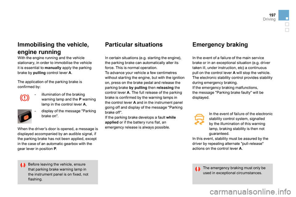 Citroen DS4 RHD 2013.5 1.G Owners Manual 197Driving
  With the engine running and the vehicle 
stationary, in order to immobilise the vehicle 
it is essential to  manually 
 apply the parking 
brake by  pulling 
 control lever  A 
. 
 
 
Imm