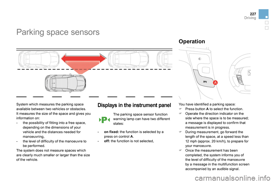 Citroen DS4 RHD 2013.5 1.G Owners Manual 227Driving
   
 
 
 
 
Parking space sensors 
 
 
System which measures the parking space 
available between two vehicles or obstacles. 
It measures the size of the space and gives you 
information on