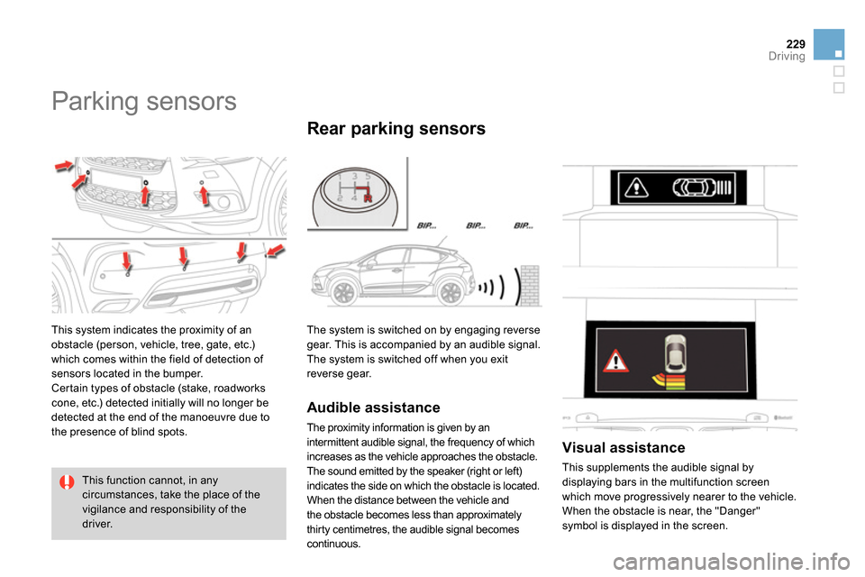 Citroen DS4 RHD 2013.5 1.G Owners Guide 229Driving
   
 
 
 
 
Parking sensors 
 
This system indicates the proximity of an 
obstacle (person, vehicle, tree, gate, etc.) 
which comes within the field of detection of 
sensors located in the 