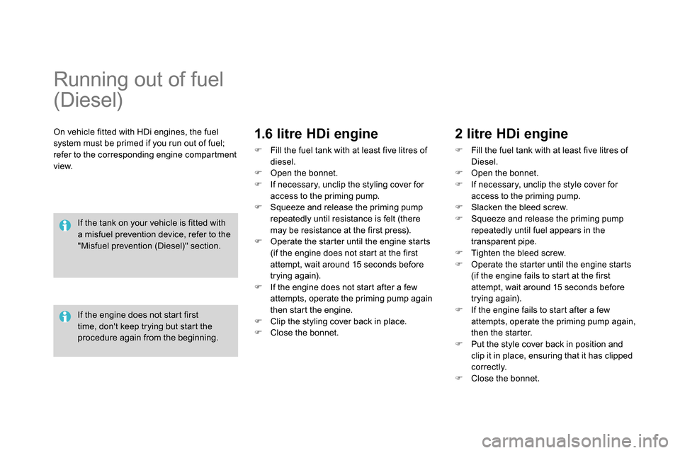 Citroen DS4 RHD 2013.5 1.G Owners Guide
Running out of fuel
(Diesel)
On vehicle fitted with HDi engines, the fuel
system must be primed if you run out of fuel;
refer to the corresponding engine compartment
vi Citroen DS4 RHD 2013.5 1.G Owners Guide
Running out of fuel
(Diesel)
On vehicle fitted with HDi engines, the fuel
system must be primed if you run out of fuel;
refer to the corresponding engine compartment
vi
