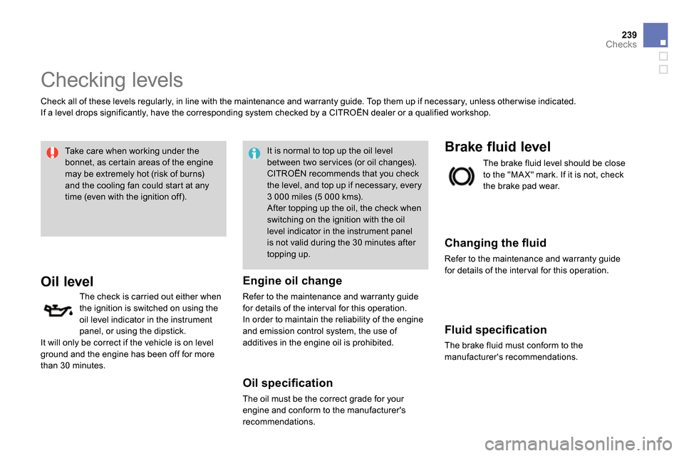 Citroen DS4 RHD 2013.5 1.G Owners Guide 239Checks
   
 
 
 
 
 
Checking levels  
 
 
Check all of these levels regularly, in line with the maintenance and warranty guide. Top them up if necessary, unless other wise indicated. 
  If a level