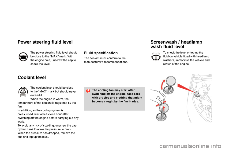 Citroen DS4 RHD 2013.5 1.G Owners Guide
Coolant level
The coolant level should be close
to the "MA X" mark but should never
exceed it.
When the engine is warm, the
temperature of the coolant is regulated by Citroen DS4 RHD 2013.5 1.G Owners Guide
Coolant level
The coolant level should be close
to the "MA X" mark but should never
exceed it.
When the engine is warm, the
temperature of the coolant is regulated by