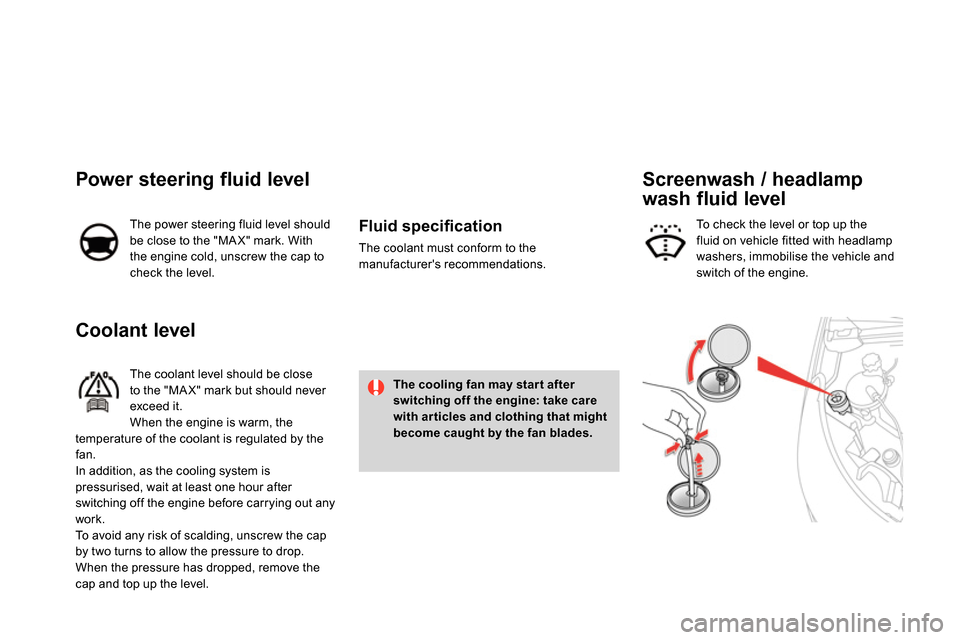 Citroen DS4 RHD 2013.5 1.G Owners Guide    
 
 
 
 
 
 
 
 
 
Coolant level 
 
 
The coolant level should be close 
to the "MA X" mark but should never 
exceed it. 
  When the engine is warm, the 
temperature of the coolant is regulated by 