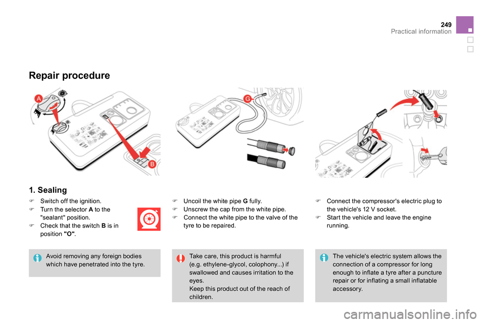 Citroen DS4 RHD 2013.5 1.G Owners Manual 249Practical information
   
1. Sealing  
 
 
 
 
 
  Uncoil the white pipe  G 
 fully. 
   
 
  Unscrew the cap from the white pipe. 
   
 
  Connect the white pipe to the valve of the 
tyre