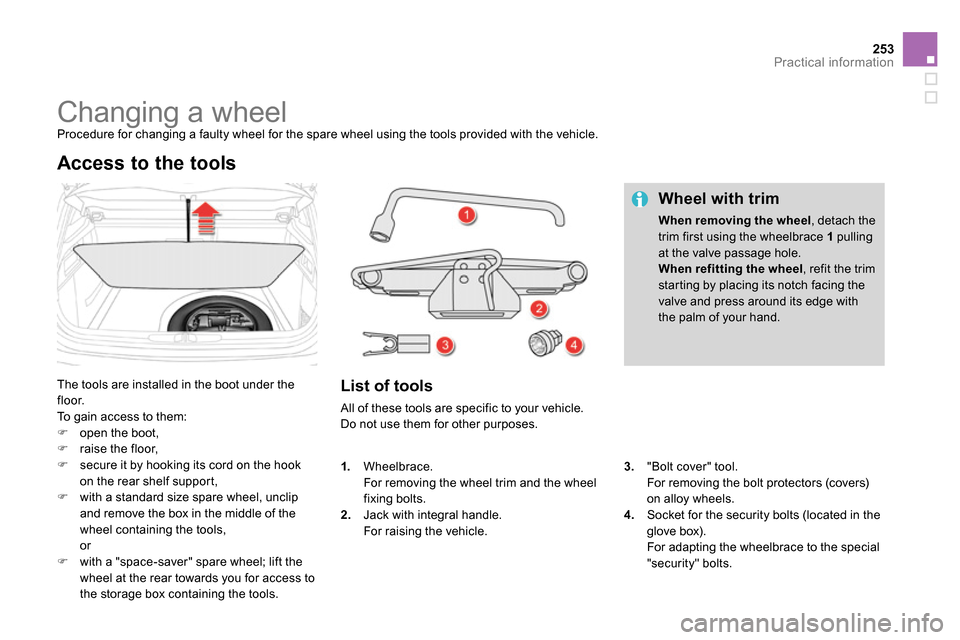 Citroen DS4 RHD 2013.5 1.G Owners Manual 253Practical information
   
 
 
 
 
 
 
 
 
 
 
 
 
 
Changing a wheel  
Procedure for changing a faulty wheel for the spare wheel using the tools provided with the vehicle. 
  The tools are installe