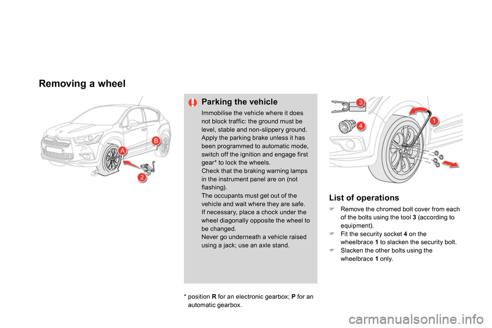 Citroen DS4 RHD 2013.5 1.G Owners Manual    
 
 
 
 
 
 
 
 
Removing a wheel 
 
 
Parking the vehicle 
 
Immobilise the vehicle where it does 
not block traffic: the ground must be 
level, stable and non-slippery ground. 
  Apply the parkin