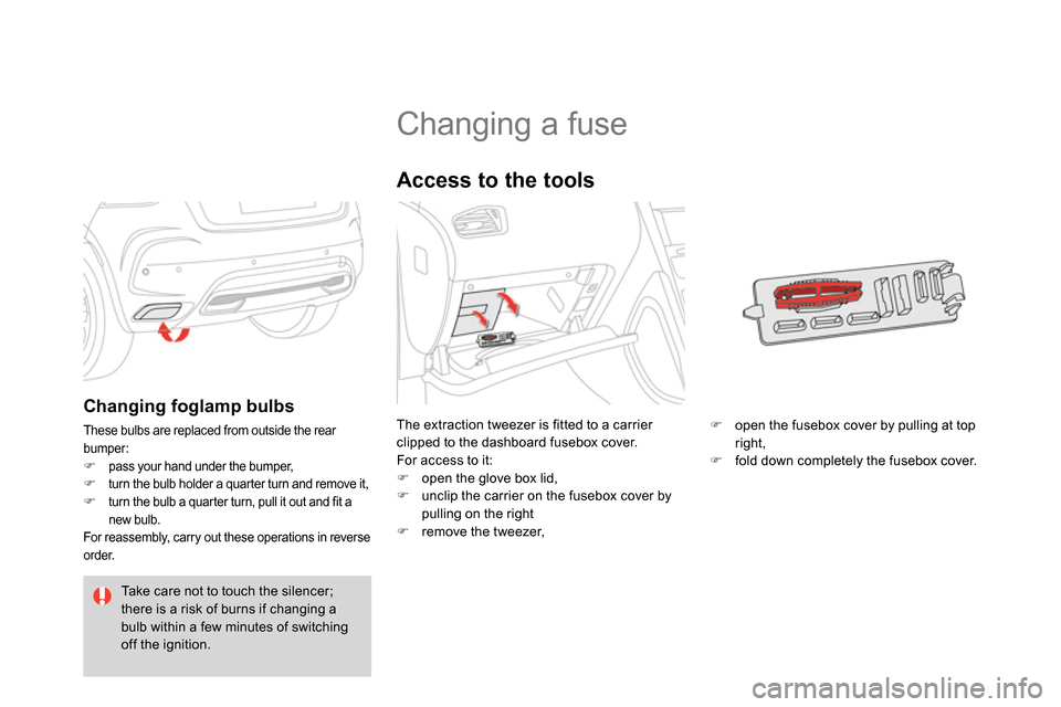 Citroen DS4 RHD 2013.5 1.G User Guide    
 
 
 
 
 
 
 
 
 
 
 
 
 
 
 
 
 
 
 
Changing a fuse 
 
The extraction tweezer is fitted to a carrier 
clipped to the dashboard fusebox cover. 
  For access to it: 
   
 
 
  open the glove bo