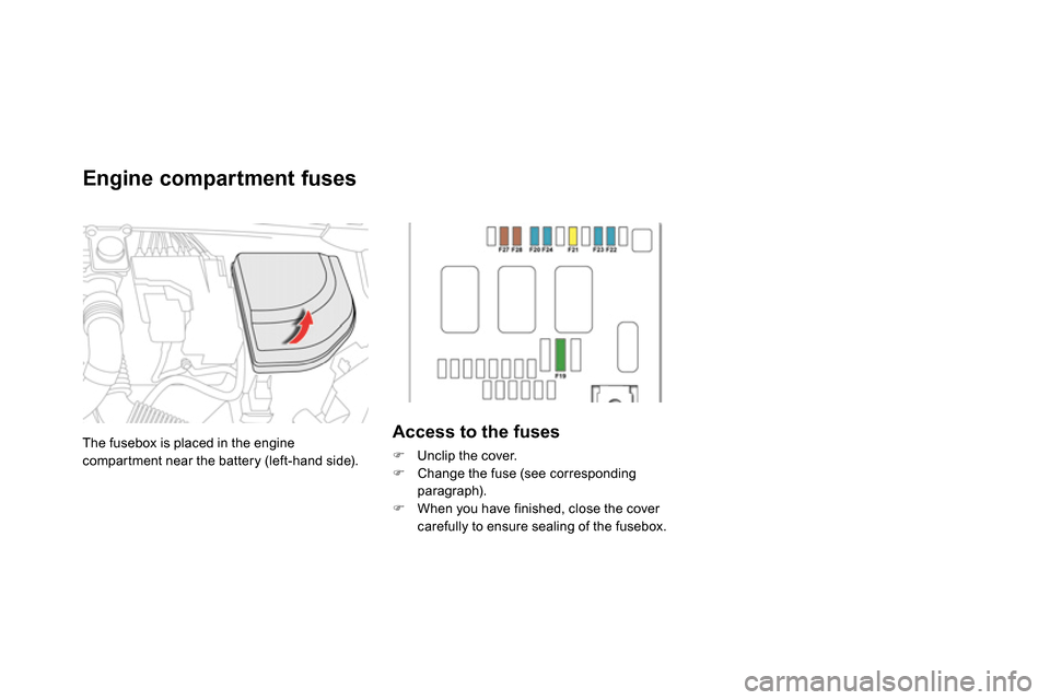 Citroen DS4 RHD 2013.5 1.G Owners Manual The fusebox is placed in the engine
compartment near the battery (left-hand side).
Access to the fuses
Unclip the cover.
Change the fuse (see corresponding
paragraph) Citroen DS4 RHD 2013.5 1.G Owners Manual The fusebox is placed in the engine
compartment near the battery (left-hand side).
Access to the fuses
Unclip the cover.
Change the fuse (see corresponding
paragraph)