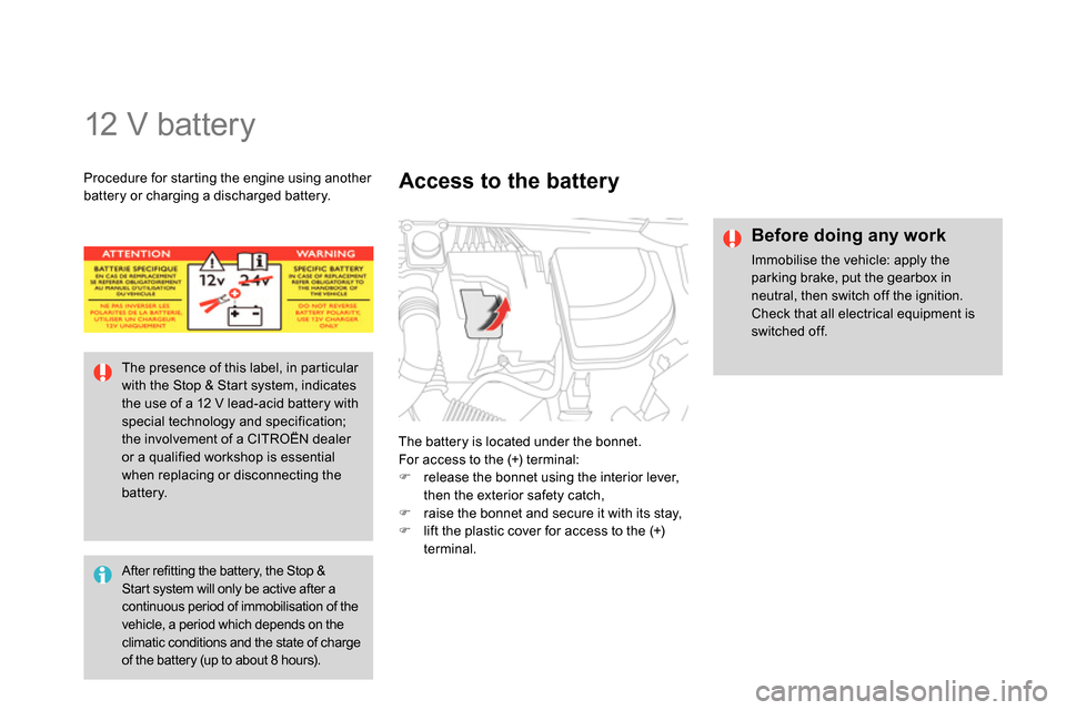 Citroen DS4 RHD 2013.5 1.G Owners Guide
12 V battery
The battery is located under the bonnet.
For access to the (+) terminal:
release the bonnet using the interior lever,
then the exterior safety catch,
Citroen DS4 RHD 2013.5 1.G Owners Guide
12 V battery
The battery is located under the bonnet.
For access to the (+) terminal:
release the bonnet using the interior lever,
then the exterior safety catch,