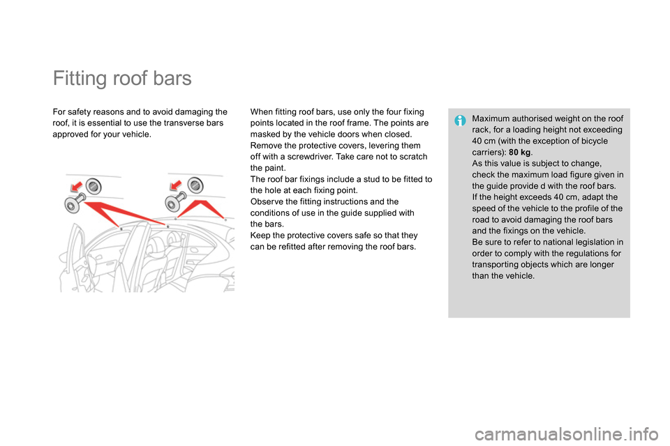 Citroen DS4 RHD 2013.5 1.G Owners Manual    
 
 
 
 
 
 
 
 
 
 
Fitting roof bars  
 
 
For safety reasons and to avoid damaging the 
roof, it is essential to use the transverse bars 
approved for your vehicle.     
When fitting roof bars, 