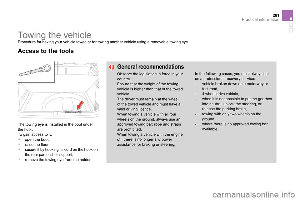 Citroen DS4 RHD 2013.5 1.G Owners Manual 281Practical information
Towing the vehicle
Procedure for having your vehicle towed or for towing another vehicle using a removable towing eye.
The towing eye is installed in the boot Citroen DS4 RHD 2013.5 1.G Owners Manual 281Practical information
Towing the vehicle
Procedure for having your vehicle towed or for towing another vehicle using a removable towing eye.
The towing eye is installed in the boot