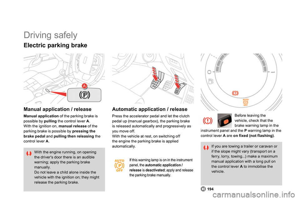 Citroen DS4 RHD 2013.5 1.G Owners Guide   Driving safely 
 
 
Manual application / release 
 
 
Manual application 
 of the parking brake is 
possible by  pulling 
 the control lever  A 
. 
  With the ignition on,  manual release 
 of the 
