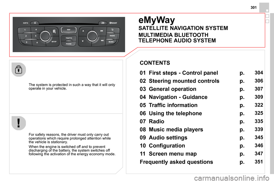 Citroen DS4 RHD 2013.5 1.G Owners Guide 301
   
The system is protected in such a way that it will only 
operate in your vehicle.  
 
 
 
 
 
 
eMyWay 
 
 
01  First steps - Control panel   
 
 
For safety reasons, the driver must only carr