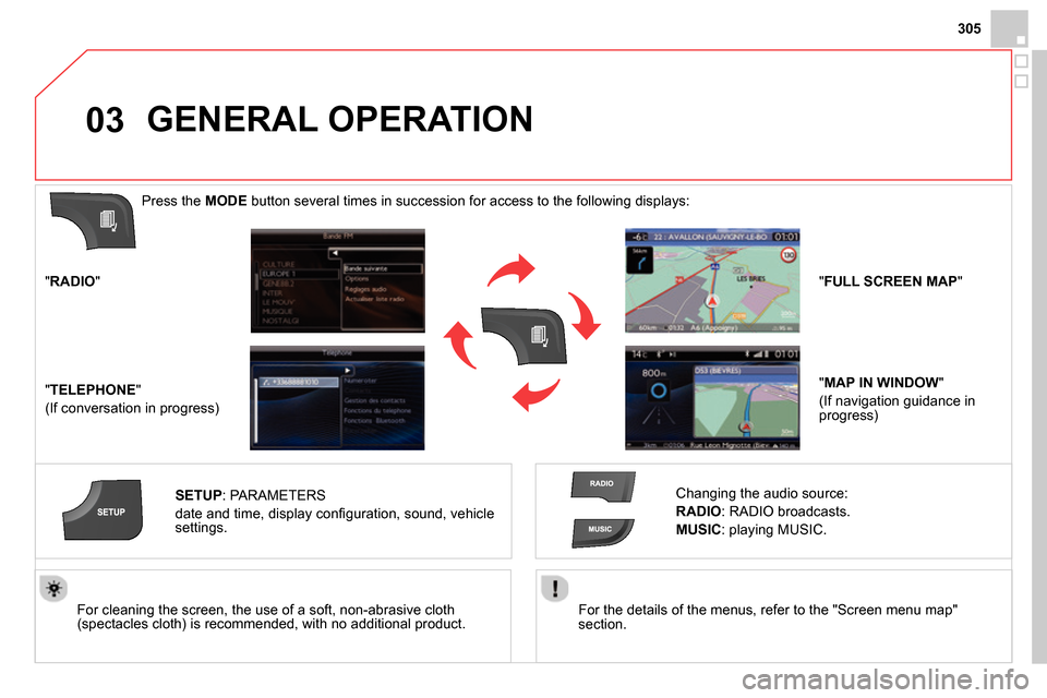 Citroen DS4 RHD 2013.5 1.G Owners Manual 03
305
   
For the details of the menus, refer to the "Screen menu map" 
section.  
     
For cleaning the screen, the use of a soft, non-abrasive cloth 
(spectacles cloth) is recommended, with no add