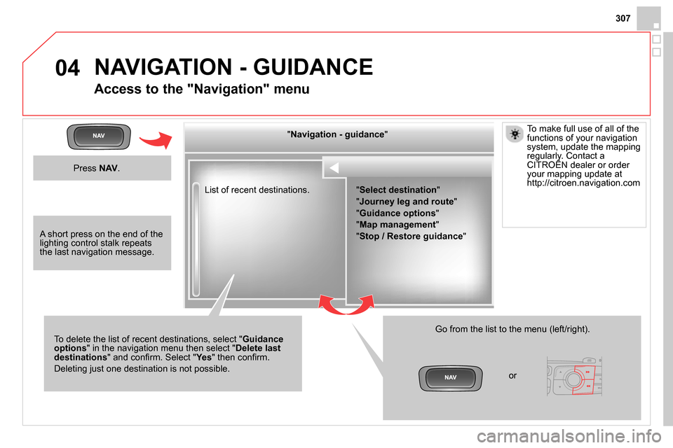 Citroen DS4 RHD 2013.5 1.G Owners Guide 04
307
  List of recent destinations.      
" Navigation - guidance 
"  
   
To delete the list of recent destinations, select " Guidance 
options 
" in the navigation menu then select " Delete last 

