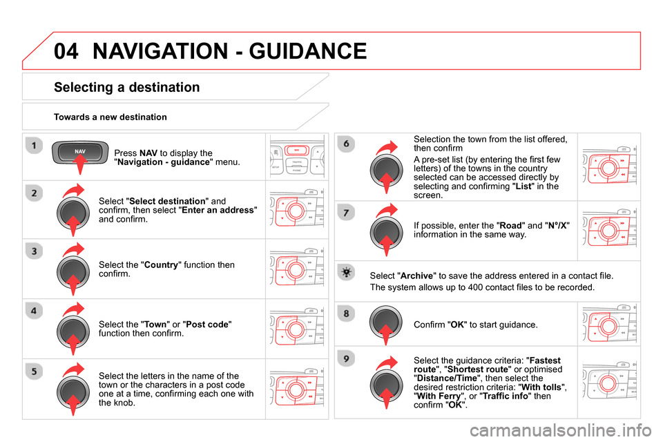 Citroen DS4 RHD 2013.5 1.G Owners Guide 04
   
Press  NAV 
 to display the 
" Navigation - guidance 
" menu.      
Towards a new destination  
 
NAVIGATION - GUIDANCE 
 
 
 
 
 
 
 
 
 
 
 
 
 
Selecting a destination 
 
 
Select " Select d