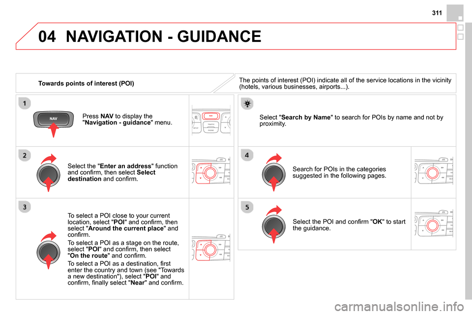 Citroen DS4 RHD 2013.5 1.G User Guide 04
311
Towards points of interest (POI)
NAVIGATION - GUIDANCE
The points of interest (POI) indicate all of the service locations in the vicinity
(hotels, various businesses, airports...). Citroen DS4 RHD 2013.5 1.G User Guide 04
311
Towards points of interest (POI)
NAVIGATION - GUIDANCE
The points of interest (POI) indicate all of the service locations in the vicinity
(hotels, various businesses, airports...).