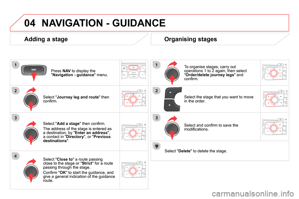 Citroen DS4 RHD 2013.5 1.G User Guide 04 NAVIGATION - GUIDANCE
Adding a stage
Press NAV
to display the
" Navigation - guidance
" menu.
Select " Journey leg and route
" then
confi rm.
Select " Close to
" a r Citroen DS4 RHD 2013.5 1.G User Guide 04 NAVIGATION - GUIDANCE
Adding a stage
Press NAV
to display the
" Navigation - guidance
" menu.
Select " Journey leg and route
" then
confi rm.
Select " Close to
" a r