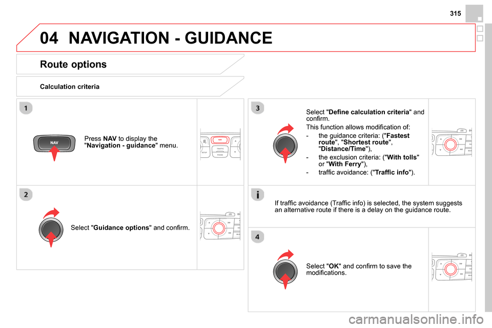 Citroen DS4 RHD 2013.5 1.G User Guide 04
315
NAVIGATION - GUIDANCE
Route options
Calculation criteria
Select " Guidance options
" and confi rm.
Select " OK
" and confi rm to save the
modifi cations. Citroen DS4 RHD 2013.5 1.G User Guide 04
315
NAVIGATION - GUIDANCE
Route options
Calculation criteria
Select " Guidance options
" and confi rm.
Select " OK
" and confi rm to save the
modifi cations.