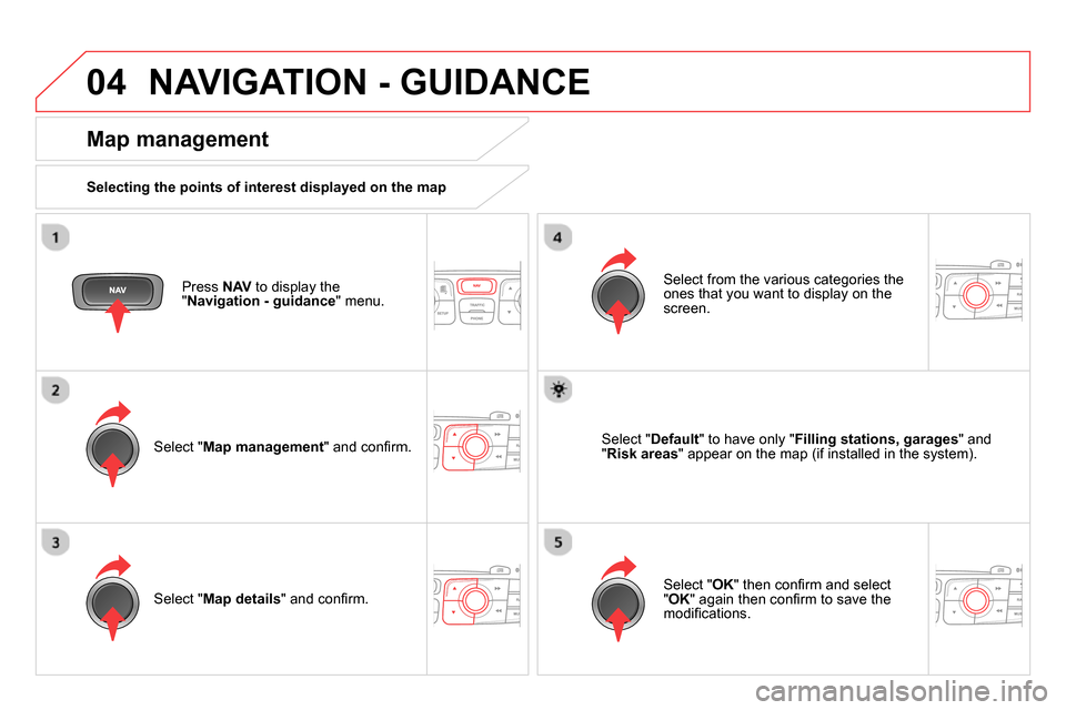 Citroen DS4 RHD 2013.5 1.G Owners Guide 04  NAVIGATION - GUIDANCE 
 
 
Press  NAV 
 to display the 
" Navigation - guidance 
" menu.  
 
 
Map management 
 
 
Selecting the points of interest displayed on the map  
   
Select " Map manageme