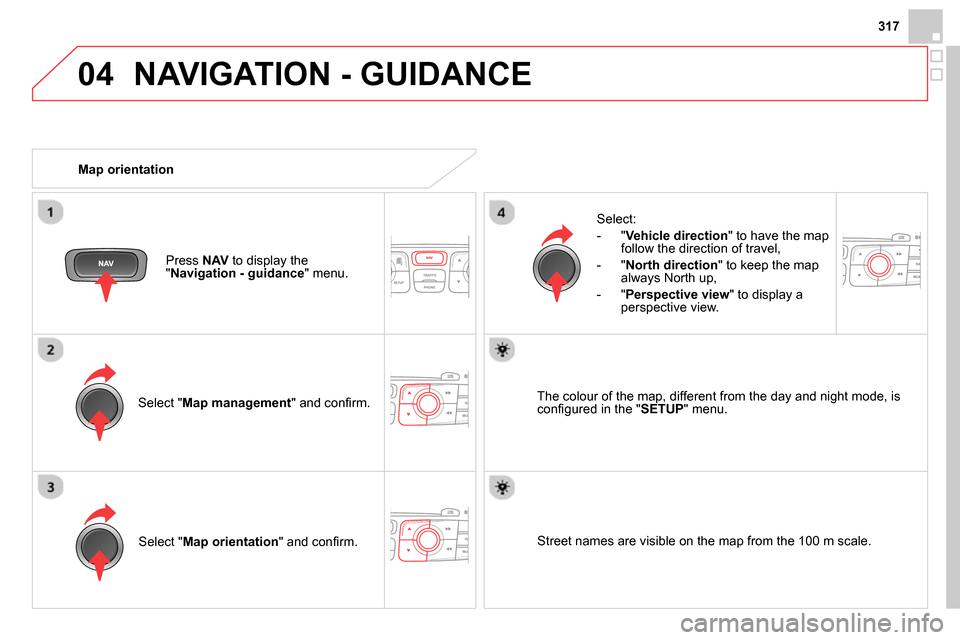 Citroen DS4 RHD 2013.5 1.G Owners Guide 04
317
  NAVIGATION - GUIDANCE 
 
 
Select " Map management 
" and conﬁ rm.     
Select: 
   
 
-  " Vehicle direction 
" to have the map 
follow the direction of travel, 
   
-  " North direction 
